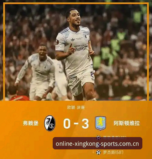 维拉3-0大胜弗赖堡夺欧联杯冠军，星空体育平台见证30年冠军荒终结最新动态